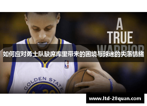 如何应对勇士队缺席库里带来的困境与球迷的失落情绪