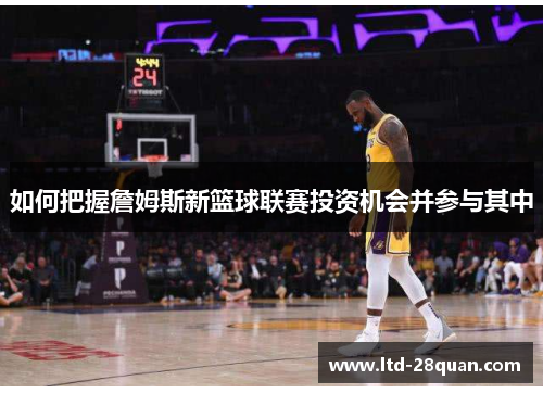 如何把握詹姆斯新篮球联赛投资机会并参与其中