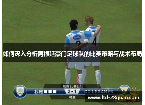 如何深入分析阿根廷豪门足球队的比赛策略与战术布局