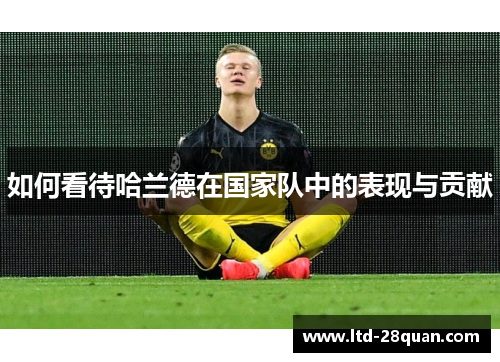 如何看待哈兰德在国家队中的表现与贡献