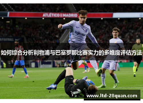 如何综合分析利物浦与巴塞罗那比赛实力的多维度评估方法