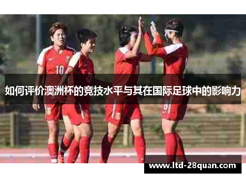 如何评价澳洲杯的竞技水平与其在国际足球中的影响力