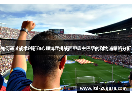 如何通过战术创新和心理博弈挑战西甲霸主巴萨的利物浦策略分析