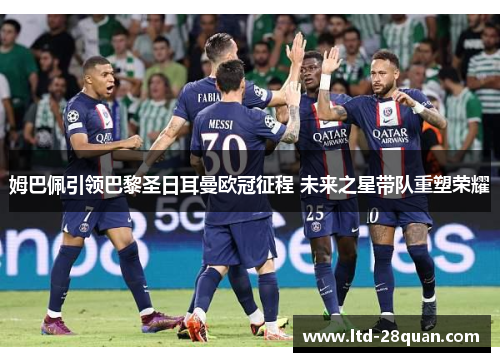姆巴佩引领巴黎圣日耳曼欧冠征程 未来之星带队重塑荣耀